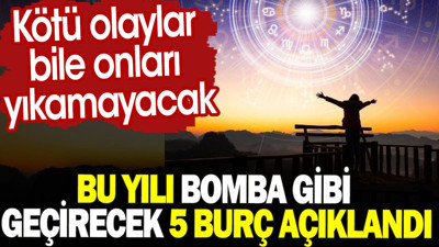 Bu yılı bomba gibi geçirecek 5 burç açıklandı. Kötü olaylar bile onları yıkamayacak