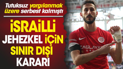 İsrailli futbolcu Jehezkel hakkında sınır dışı kararı