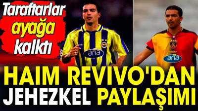 Haim Revivo'dan Jehezkel paylaşımı: Taraftarlar ayağa kalktı