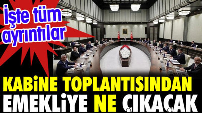 Kabine toplantısından emekliye ne çıkacak? İşte tüm ayrıntılar