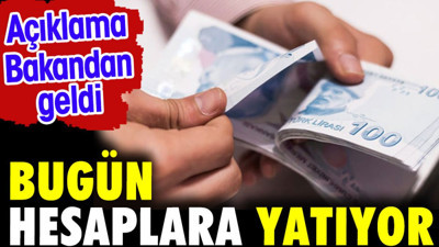 Açıklama Bakandan geldi. Bugün hesaplara yatıyor