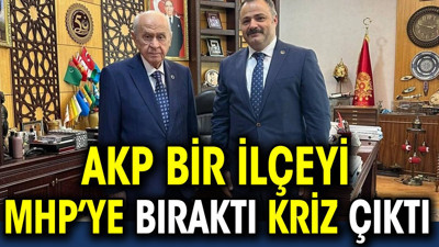 AKP bir ilçeyi MHP’ye bıraktı kriz çıktı