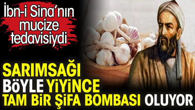 Sarımsağı böyle yiyince tam bir şifa bombası oluyor. İbn-i Sina’nın mucize tedavisiydi