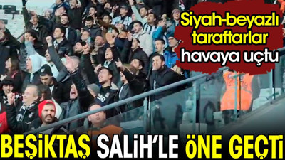Beşiktaş Salih'le perdeyi açtı. Siyah-beyazlı taraftarlar havaya uçtu
