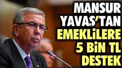 Mansur Yavaş'tan emeklilere 5 bin TL destek