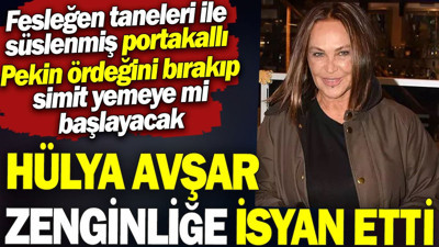 Hülya Avşar zenginliğe isyan etti. Portakallı Pekin ördeğini bırakıp simit yemeye mi başlayacak