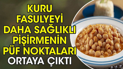 Kuru fasulyeyi daha sağlıklı pişirmenin püf noktaları ortaya çıktı