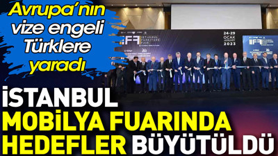 İstanbul mobilya fuarında hedefler büyütüldü. Avrupa'nın vize engeli Türklere yaradı