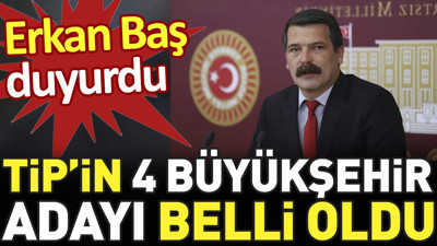 TİP’in 4 Büyükşehir adayı belli oldu. Erkan Baş duyurdu