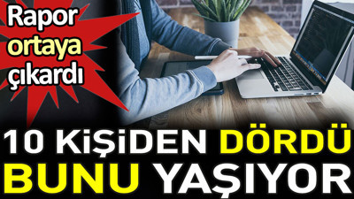 Rapor ortaya çıkardı. 10 kişiden dördü bunu yaşıyor