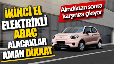 İkinci el elektrikli araç alacaklar aman dikkat. Alındıktan sonra karşınıza çıkıyor