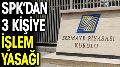 SPK’dan 3 kişiye işlem yasağı