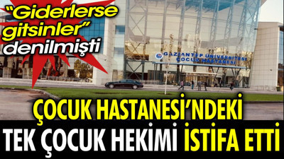 Çocuk Hastanesi'ndeki tek çocuk hekimi istifa etti. Giderlerse gitsinler denmişti