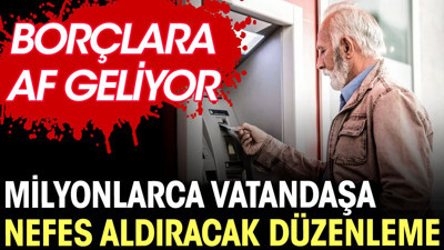 Milyonlarca vatandaşa nefes aldıracak düzenleme. Borçlara af geliyor