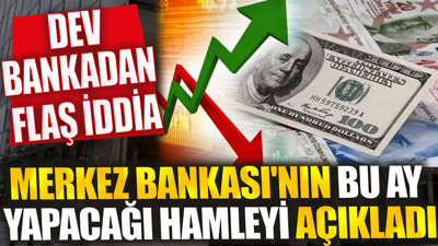 Merkez Bankası'nın bu ay yapacağı faiz hamlesini açıkladı. Dev bankadan flaş iddia