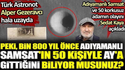 Bin 800 yıl önce Adıyamanlı Samsat 50 korkusuz adamla Ay'a gitti. Esrarengiz olayı Sedat Kaya açıkladı