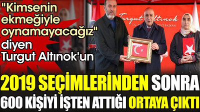 "Kimsenin ekmeğiyle oynamayacağız" diyen Turgut Altınok'un 2019 seçimlerinden sonra 600 kişiyi işten attığı ortaya çıktı