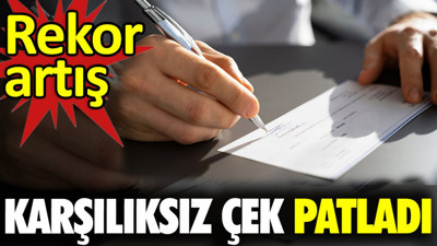 Karşılıksız çek patladı. Rekor artış