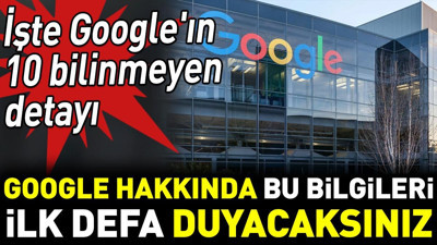 Google hakkında bu bilgileri ilk defa duyacaksınız. İşte Google'ın 10 bilinmeyen detayı