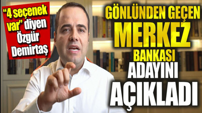 Özgür Demirtaş 4 seçenek var deyip gönlünden geçen Merkez Bankası Başkanını açıkladı