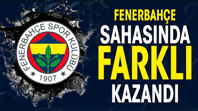 Fenerbahçe sahasında farklı kazandı