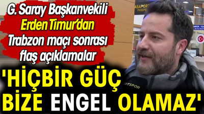 Erden Timur Trabzonspor maçı sonrası konuştu: Hiçbir güç bize engel olamaz