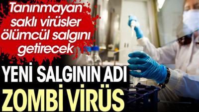 Yeni salgının adı zombi virüs. Tanınmayan saklı virüsler ölümcül salgını getirecek