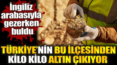 Türkiye'nin bu ilçesinden kilo kilo altın çıkıyor. İngiliz arabasıyla gezerken buldu