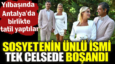 Sosyetenin ünlü ismi tek celsede boşandı. Yılbaşında Antalya'da birlikte tatil yaptılar