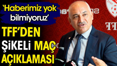 TFF'den şikeli maç açıklaması: Haberimiz yok bilmiyoruz