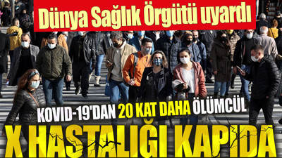 Dünya Sağlık Örgütü uyardı. Kovid-19'dan 20 kat daha ölümcül X hastalığı kapıda