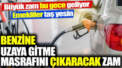 Benzine uzaya gitme masrafını çıkaracak zam. Büyük zam bu gece geliyor. Emekliler taş yesin