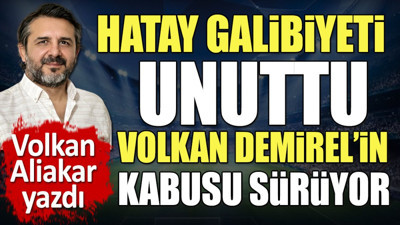 Volkan Demirel'in kabusu devam ediyor. Hatay galibiyeti unuttu. Volkan Aliakar yazdı