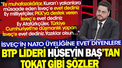 İsveç’in NATO üyeliğine evet diyenlere BTP lideri Hüseyin Baş’tan tokat gibi sözler