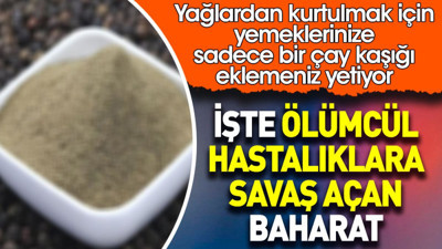 Ölümcül hastalıklara savaş açan baharat ortaya çıktı. Yağlardan kurtulmak için yemeklerinize sadece bir çay kaşığı eklemeniz yetiyor