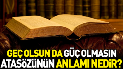 Geç olsun da güç olmasın atasözünün anlamı nedir?