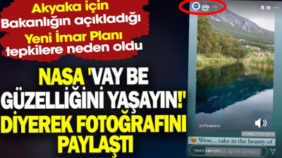 NASA 'Vay be güzelliğini yaşayın!' diyerek fotoğrafını paylaştı. Akyaka için Bakanlığın yeni imar planına tepki