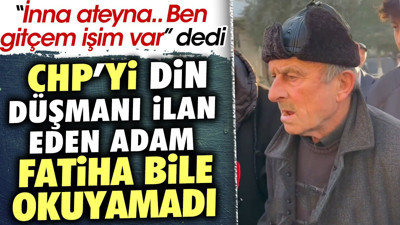 CHP'yi din düşmanı ilan eden adam Fatiha bile okuyamadı. 'İnna ateyna.. Ben gitçem işim var' dedi