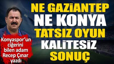 Ne Gaziantep ne Konya. Kalitesiz oyun kalitesiz sonuç! Recep Çınar yazdı