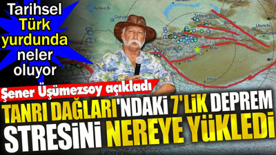 Şener Üşümezsoy Tanrı Dağları'ndaki 7'lik depremin stresini nereye yüklediğini açıkladı. Tarihsel Türk yurdunda neler oluyor?