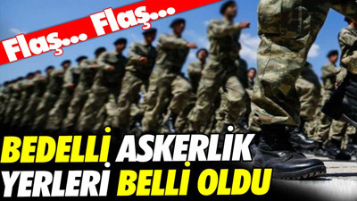 Son Dakika... Bedelli askerlik yerleri belli oldu