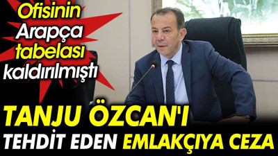 Tanju Özcan'ı tehdit eden emlakçıya ceza. Ofisinin Arapça tabelası kaldırılmıştı