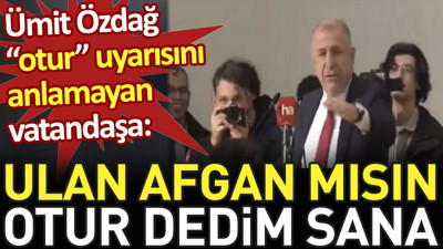Ümit Özdağ "otur" uyarısını anlamayan vatandaşa. ‘Ulan Afgan mısın, otur dedim sana’