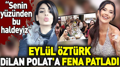 Eylül Öztürk Dilan Polat'a fena patladı. 'Senin yüzünden bu haldeyiz'