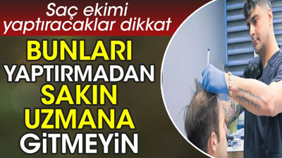 Bunları yaptırmadan sakın uzmana gitmeyin. Saç ekimi yaptıracaklar dikkat