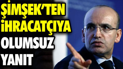 Şimşek’ten ihracatçıya olumsuz yanıt
