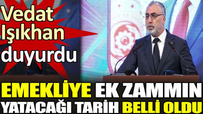 Emekliye ek zammın yatacağı tarih belli oldu. Bakan Işıkhan duyurdu