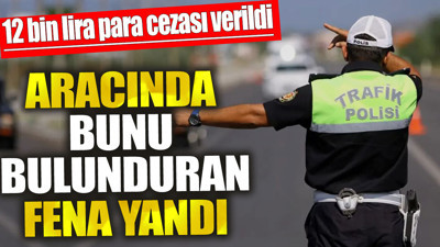 Aracında bunu bulunduran fena yandı. 12 bin lira para cezası verildi