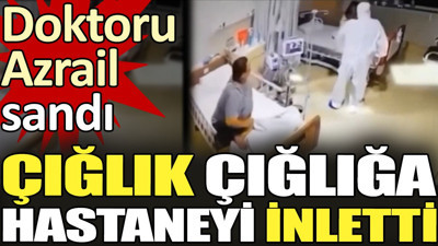 Doktoru Azrail sandı çığlık çığlığa hastaneyi inletti