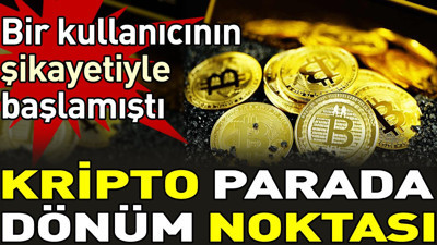 Kripto parada dönüm noktası. Bir kullanıcının şikayetiyle başladı